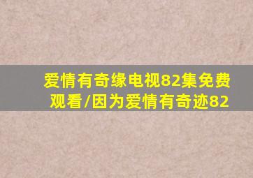 爱情有奇缘电视82集免费观看\因为爱情有奇迹82